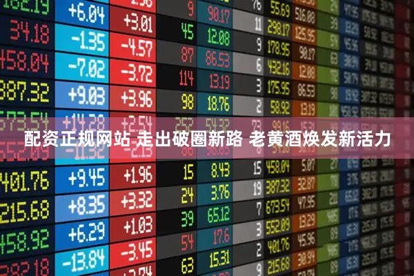 配资正规网站 走出破圈新路 老黄酒焕发新活力