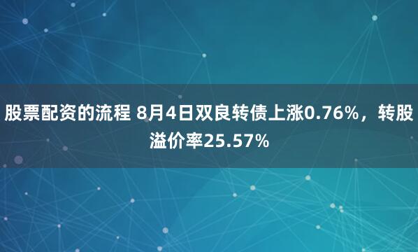 股票配资的流程 8月4日双良转债上涨0.76%，转股溢价率25.57%