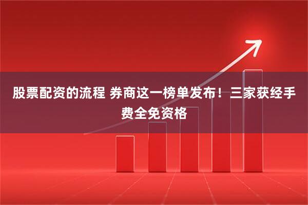 股票配资的流程 券商这一榜单发布！三家获经手费全免资格