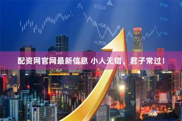 配资网官网最新信息 小人无错，君子常过！